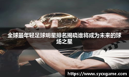 全球最年轻足球明星排名揭晓谁将成为未来的球场之星