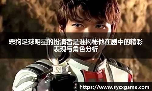 恶狗足球明星的扮演者是谁揭秘他在剧中的精彩表现与角色分析